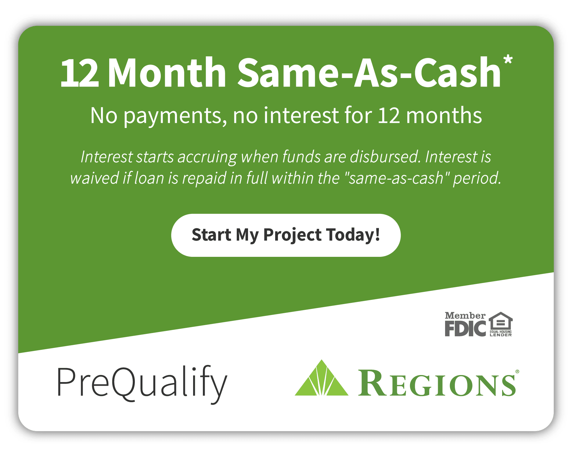 12 Month Same-As-Cash financing: no payments and no interest for 12 months. Regions PreQualify.